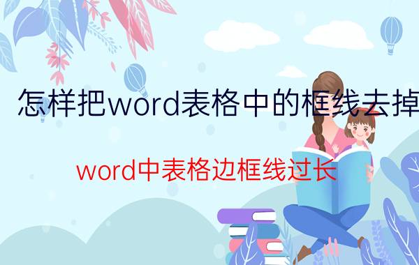 怎样把word表格中的框线去掉 word中表格边框线过长？